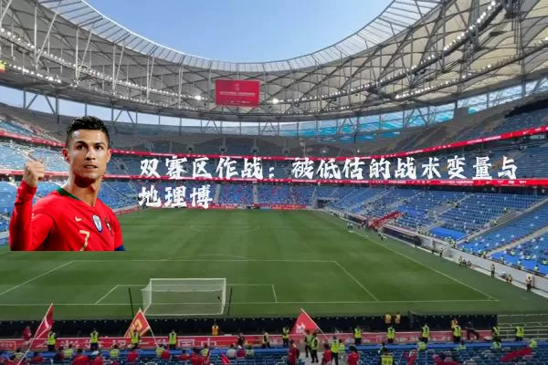 双赛区作战:被低估的战术变量与地理博弈