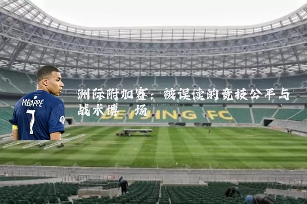洲际附加赛:被误读的竞技公平与战术博弈场