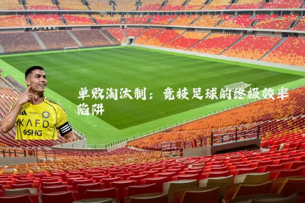 单败淘汰制：竞技足球的终极效率陷阱