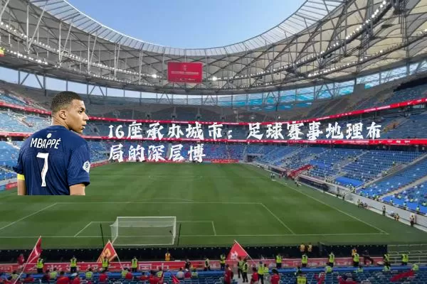16座承办城市:足球赛事地理布局的深层博弈