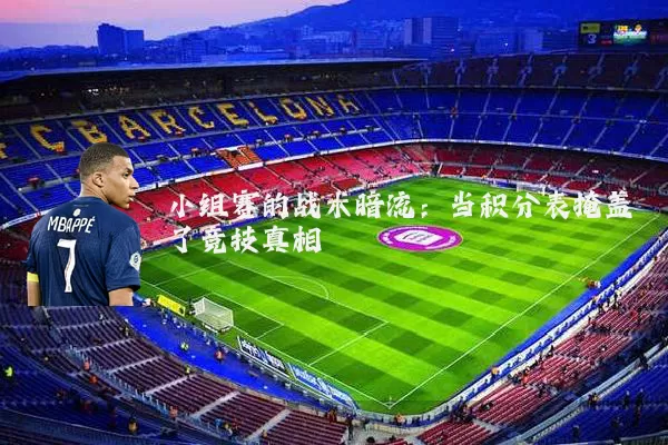小组赛的战术暗流:当积分表掩盖了竞技真相